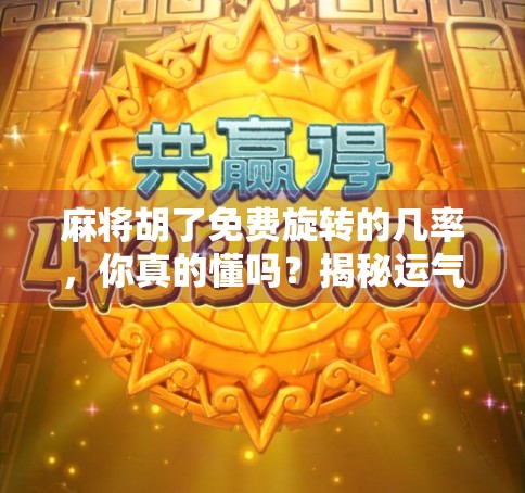 麻将胡了免费旋转的几率，你真的懂吗？揭秘运气背后的数学逻辑！