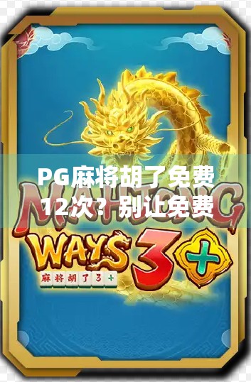 PG麻将胡了免费12次?别让免费成为你掉坑的陷阱!