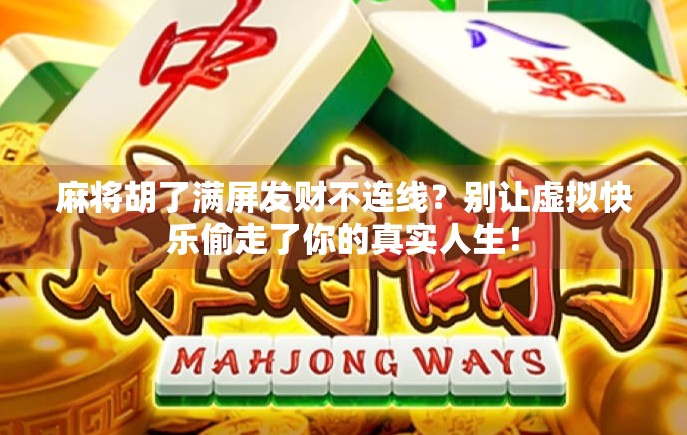 麻将胡了满屏发财不连线?别让虚拟快乐偷走了你的真实人生! 麻将胡了满屏发财不连线?别让虚拟快乐偷走了你的真实人生!