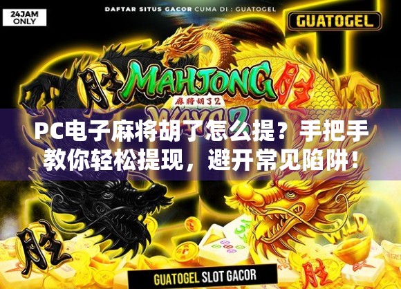 PC电子麻将胡了怎么提？手把手教你轻松提现，避开常见陷阱！