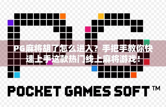 PG麻将胡了怎么进入？手把手教你快速上手这款热门线上麻将游戏！
