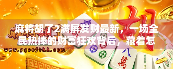 麻将胡了2满屏发财最新，一场全民热捧的财富狂欢背后，藏着怎样的社交密码？