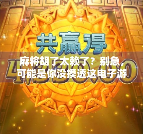 麻将胡了太赖了？别急，可能是你没摸透这电子游戏的套路！