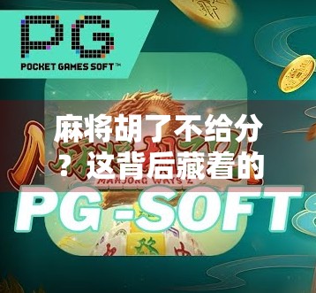 麻将胡了不给分?这背后藏着的不只是赖账,还有人性与规则的博弈! 麻将胡了不给分?这背后藏着的不只是赖账,还有人性与规则的博弈!