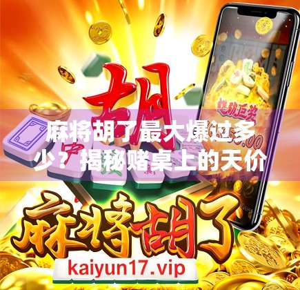麻将胡了最大爆过多少?揭秘赌桌上的天价瞬间! 麻将胡了最大爆过多少?揭秘赌桌上的天价瞬间!