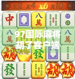 97国际麻将胡了客户端，是娱乐利器还是成瘾陷阱？深度解析这款全民热捧的麻将APP