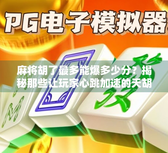 麻将胡了最多能爆多少分？揭秘那些让玩家心跳加速的天胡瞬间！