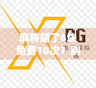 麻将胡了6块免费10次？别再被免费骗了！这背后藏着多少套路？