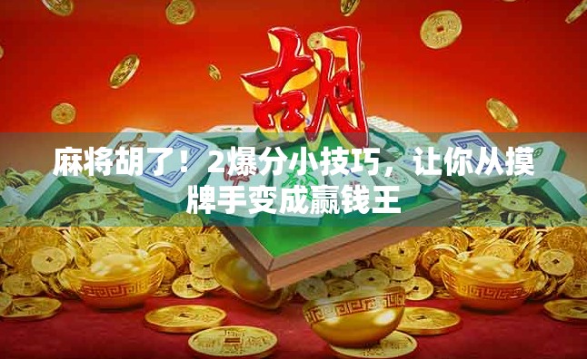 麻将胡了！2爆分小技巧，让你从摸牌手变成赢钱王