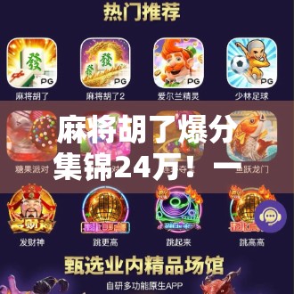 麻将胡了爆分集锦24万！一局翻盘惊呆全场，这波操作太上头！