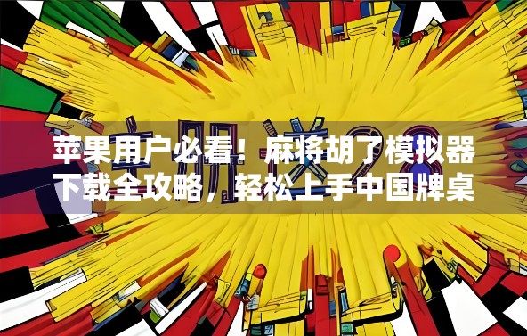 苹果用户必看!麻将胡了模拟器下载全攻略,轻松上手中国牌桌乐趣 苹果用户必看!麻将胡了模拟器下载全攻略,轻松上手中国牌桌乐趣