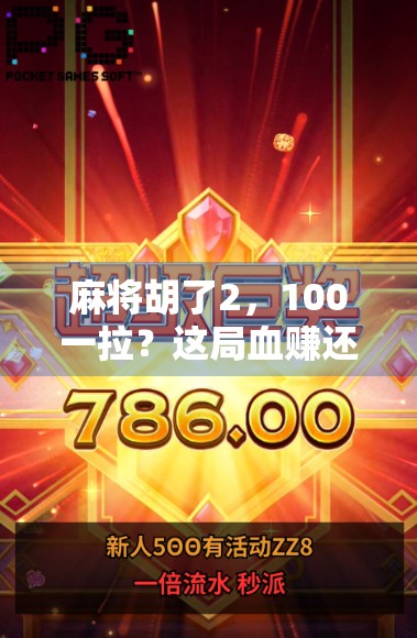 麻将胡了2，100一拉？这局血赚还是血亏？揭秘你不知道的麻将江湖真相！