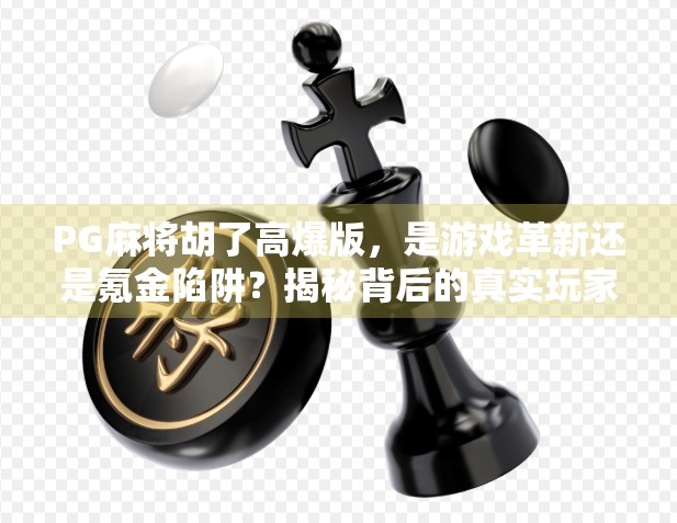 PG麻将胡了高爆版，是游戏革新还是氪金陷阱？揭秘背后的真实玩家体验