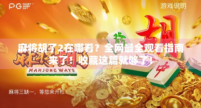 麻将胡了2在哪看？全网最全观看指南来了！收藏这篇就够了！