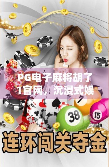 PG电子麻将胡了1官网，沉浸式娱乐新体验，打造玩家心中的牌桌江湖