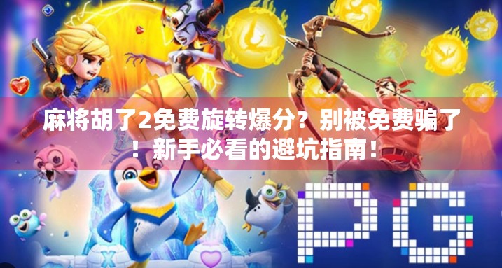 麻将胡了2免费旋转爆分？别被免费骗了！新手必看的避坑指南！