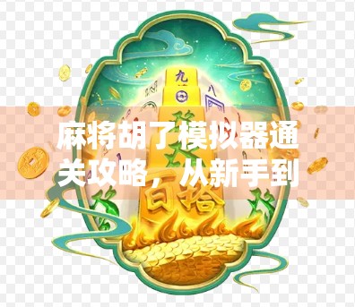 麻将胡了模拟器通关攻略，从新手到高手，一文带你玩转策略与技巧！