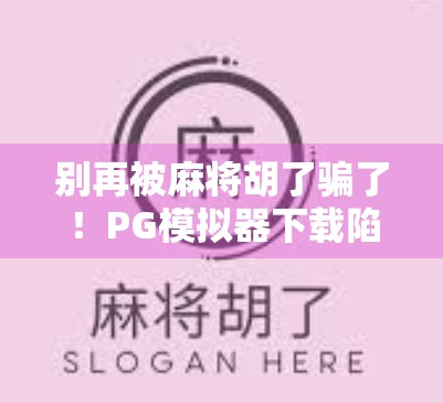 别再被麻将胡了骗了！PG模拟器下载陷阱全揭秘，新手必看！