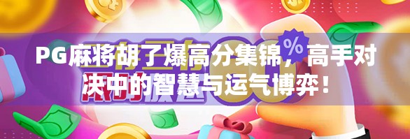 PG麻将胡了爆高分集锦，高手对决中的智慧与运气博弈！