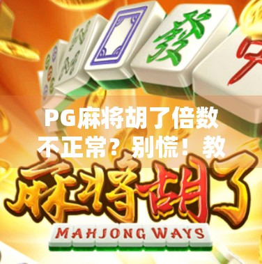 PG麻将胡了倍数不正常?别慌!教你如何识别套路、维权避坑!