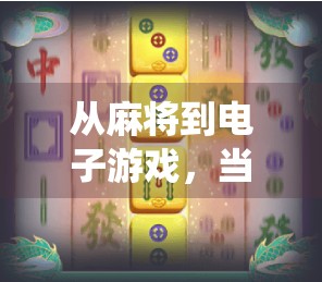 从麻将到电子游戏,当传统娱乐遇上数字时代—麻将胡了2如何成为年轻人的新宠?