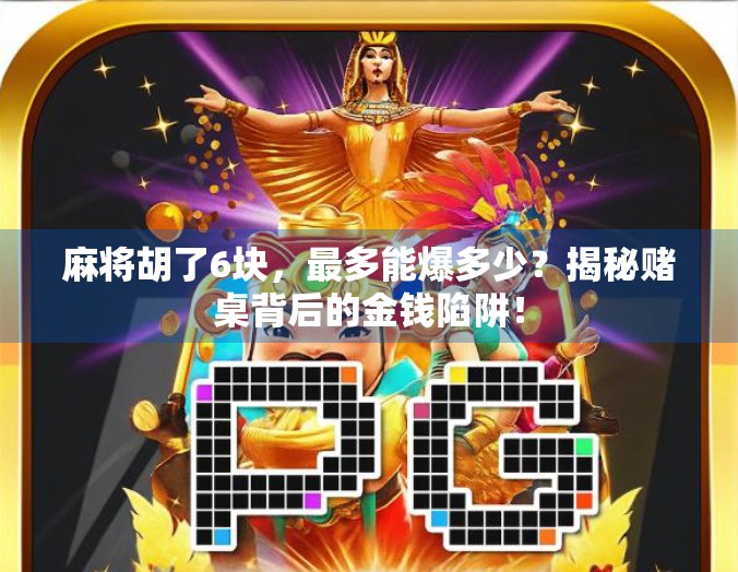 麻将胡了6块,最多能爆多少?揭秘赌桌背后的金钱陷阱!