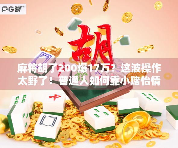 麻将胡了200爆17万?这波操作太野了!普通人如何靠小赌怡情逆袭人生? 麻将胡了200爆17万?这波操作太野了!普通人如何靠小赌怡情逆袭人生?