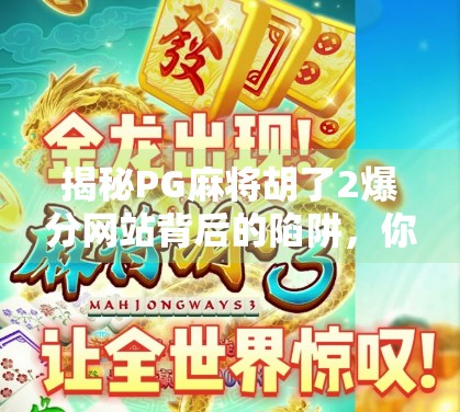 揭秘PG麻将胡了2爆分网站背后的陷阱,你以为的暴富捷径,其实是精心设计的骗局!