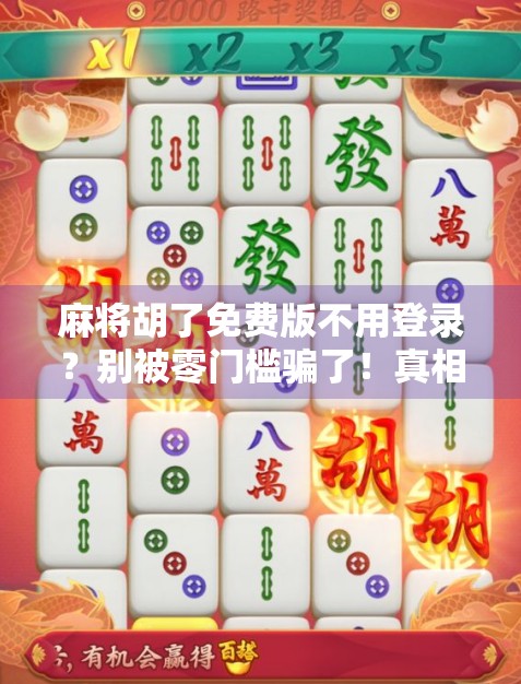 麻将胡了免费版不用登录？别被零门槛骗了！真相远比你想的复杂！