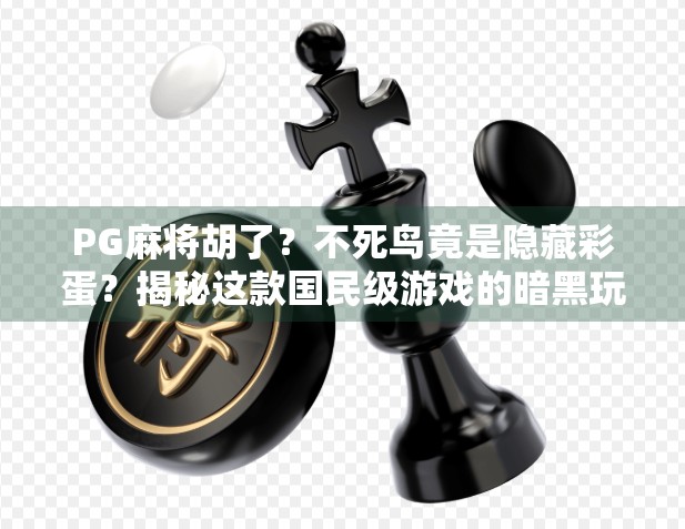 PG麻将胡了？不死鸟竟是隐藏彩蛋？揭秘这款国民级游戏的暗黑玩法！
