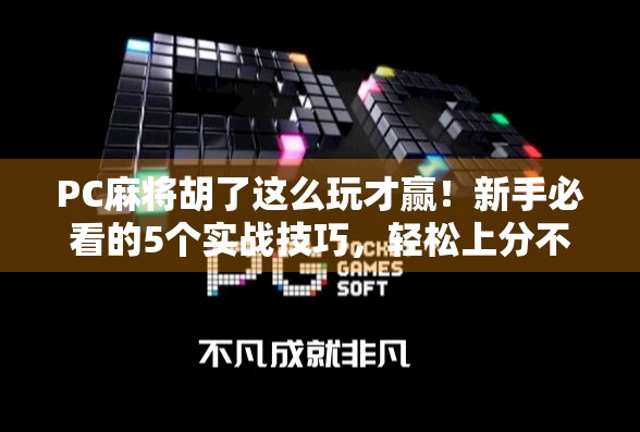 PC麻将胡了这么玩才赢！新手必看的5个实战技巧，轻松上分不翻车！