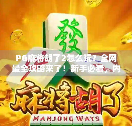 PG麻将胡了2怎么玩？全网最全攻略来了！新手必看，内行人教你稳赢！
