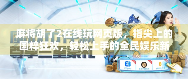 麻将胡了2在线玩网页版，指尖上的国粹狂欢，轻松上手的全民娱乐新宠！