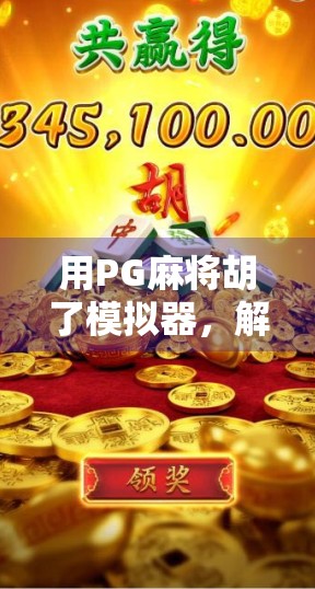 用PG麻将胡了模拟器，解锁你的牌技王者之路！