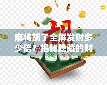 麻将胡了全屏发财多少倍？揭秘隐藏的财富密码！