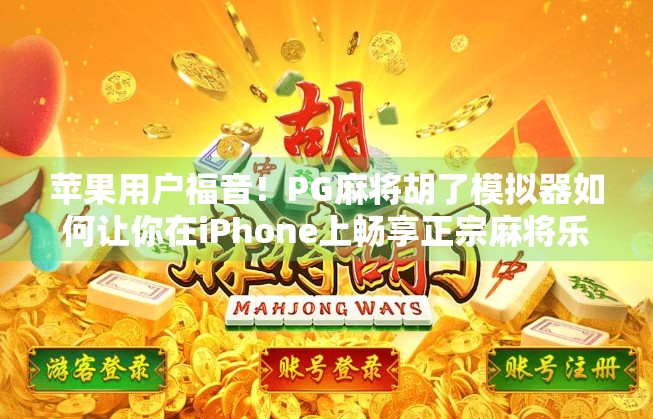 苹果用户福音！PG麻将胡了模拟器如何让你在iPhone上畅享正宗麻将乐趣？