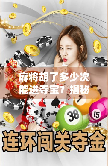 麻将胡了多少次能进夺宝?揭秘夺宝背后的玄机与真相! 麻将胡了多少次能进夺宝?揭秘夺宝背后的玄机与真相!