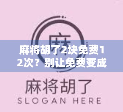 麻将胡了2块免费12次？别让免费变成你的钱包陷阱！