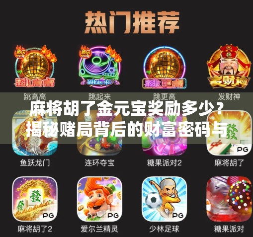 麻将胡了金元宝奖励多少?揭秘赌局背后的财富密码与真实收益! 麻将胡了金元宝奖励多少?揭秘赌局背后的财富密码与真实收益!