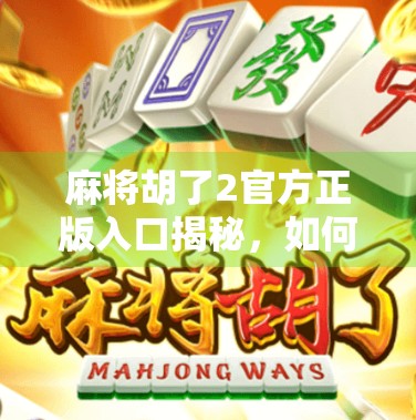 麻将胡了2官方正版入口揭秘，如何安全下载，避免假游戏陷阱？