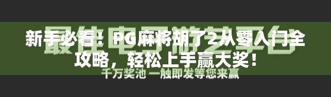 新手必看！PG麻将胡了2从零入门全攻略，轻松上手赢大奖！