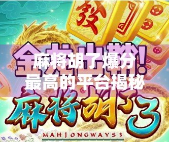 麻将胡了爆分最高的平台揭秘，为什么这个平台让老玩家都忍不住上头？