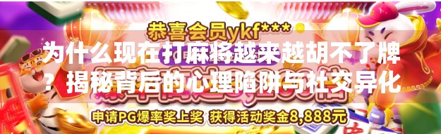 为什么现在打麻将越来越胡不了牌？揭秘背后的心理陷阱与社交异化
