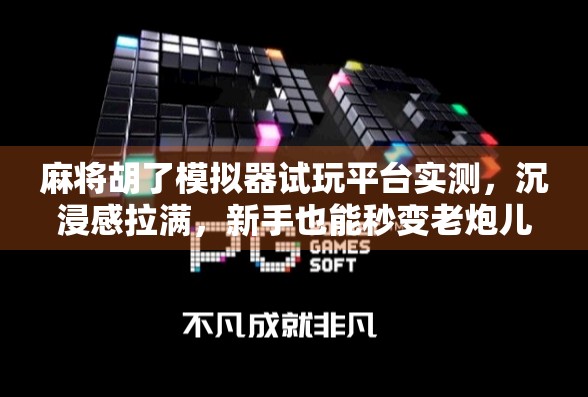 麻将胡了模拟器试玩平台实测，沉浸感拉满，新手也能秒变老炮儿！