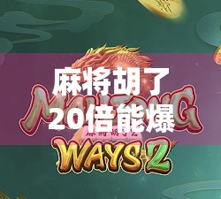 麻将胡了20倍能爆多少？揭秘赌桌上的暴富幻觉与真实风险！