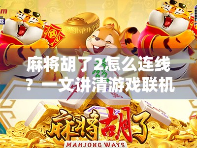 麻将胡了2怎么连线？一文讲清游戏联机攻略，让你不再孤军奋战！