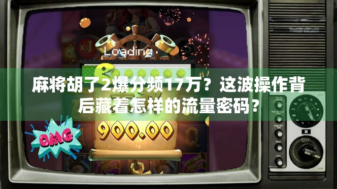 麻将胡了2爆分频17万？这波操作背后藏着怎样的流量密码？