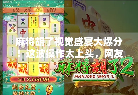 麻将胡了视觉盛宴大爆分！这波操作太上头，网友直呼根本停不下来！