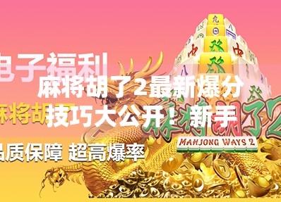 麻将胡了2最新爆分技巧大公开!新手秒变高手,轻松上分不翻车! 麻将胡了2最新爆分技巧大公开!新手秒变高手,轻松上分不翻车!