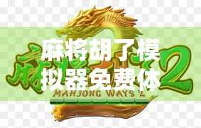 麻将胡了模拟器免费体验，新手也能秒变老手的牌桌神器！
